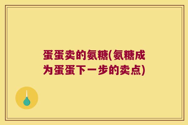 蛋蛋卖的氨糖(氨糖成为蛋蛋下一步的卖点)