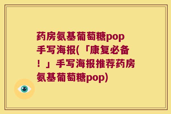 药房氨基葡萄糖pop手写海报(「康复必备!」手写海报推荐药房氨基葡萄糖pop)