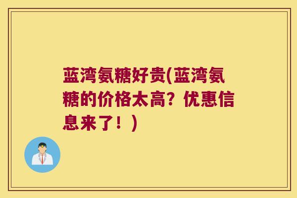 蓝湾氨糖好贵(蓝湾氨糖的价格太高?优惠信息来了!)
