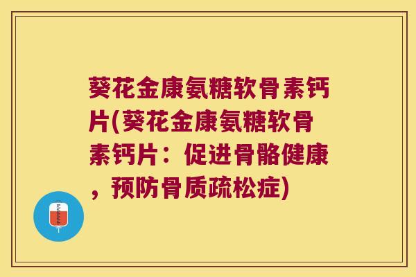 葵花金康氨糖软骨素钙片(葵花金康氨糖软骨素钙片:促进骨骼健康,预防骨质疏松症)