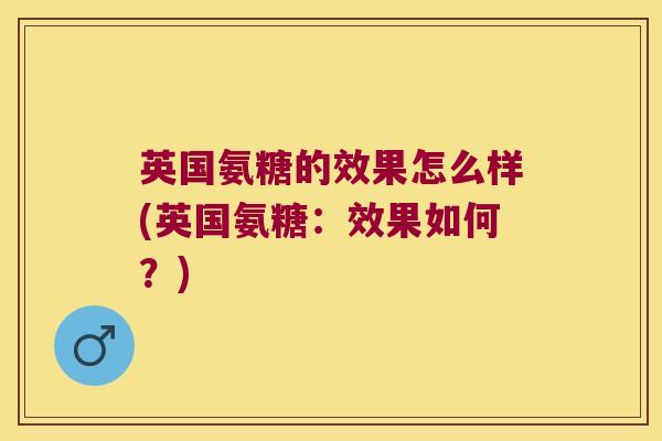 英国氨糖的效果怎么样(英国氨糖：效果如何？)