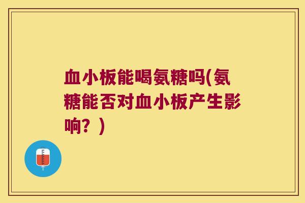 血小板能喝氨糖吗(氨糖能否对血小板产生影响?)