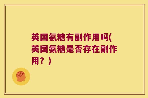 英国氨糖有副作用吗(英国氨糖是否存在副作用?)