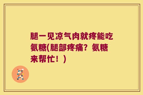 腿一见凉气肉就疼能吃氨糖(腿部疼痛?氨糖来帮忙!)