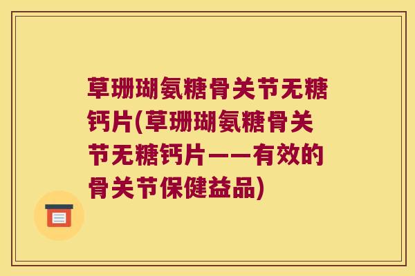 草珊瑚氨糖骨关节无糖钙片(草珊瑚氨糖骨关节无糖钙片——有效的骨关节保健益品)