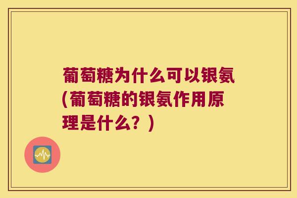 葡萄糖为什么可以银氨(葡萄糖的银氨作用原理是什么？)