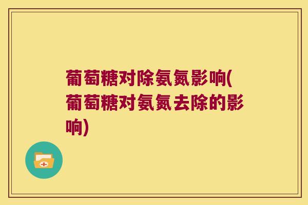 葡萄糖对除氨氮影响(葡萄糖对氨氮去除的影响)