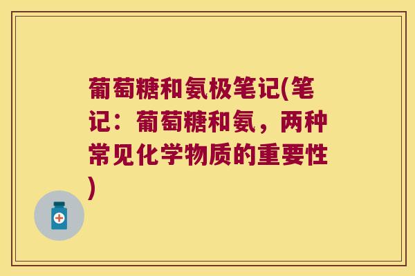 葡萄糖和氨极笔记(笔记:葡萄糖和氨,两种常见化学物质的重要性)