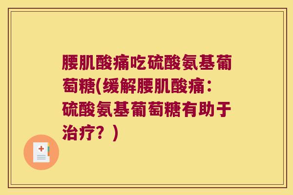 腰肌酸痛吃硫酸氨基葡萄糖(缓解腰肌酸痛:硫酸氨基葡萄糖有助于治疗?)