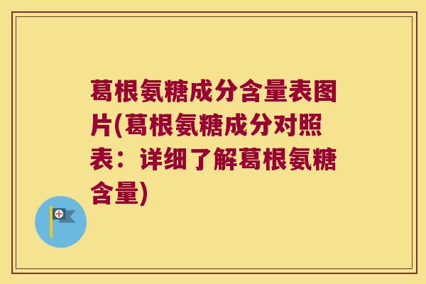 葛根氨糖成分含量表图片(葛根氨糖成分对照表:详细了解葛根氨糖含量)