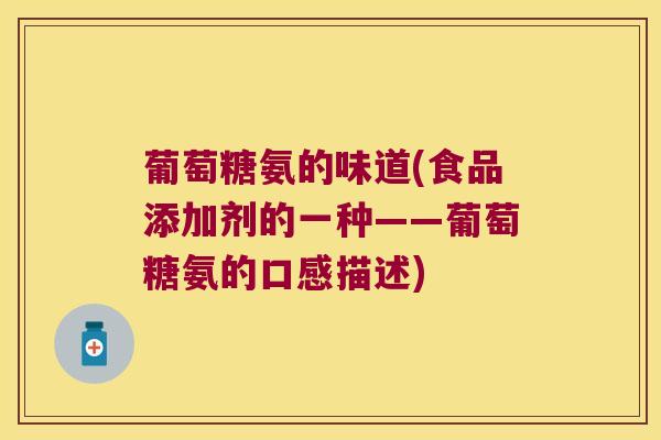 葡萄糖氨的味道(食品添加剂的一种——葡萄糖氨的口感描述)
