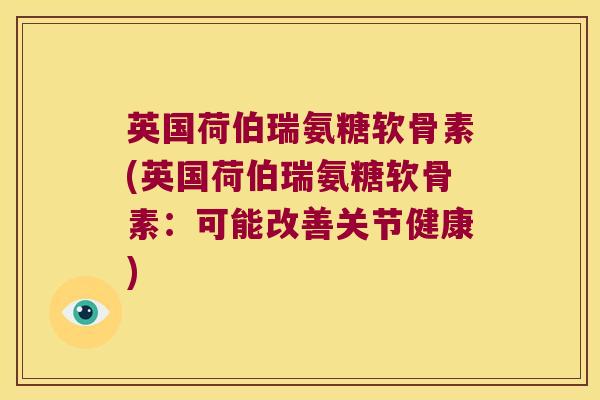 英国荷伯瑞氨糖软骨素(英国荷伯瑞氨糖软骨素:可能改善关节健康)