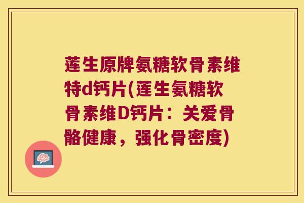 莲生原牌氨糖软骨素维特d钙片(莲生氨糖软骨素维D钙片:关爱骨骼健康,强化骨密度)