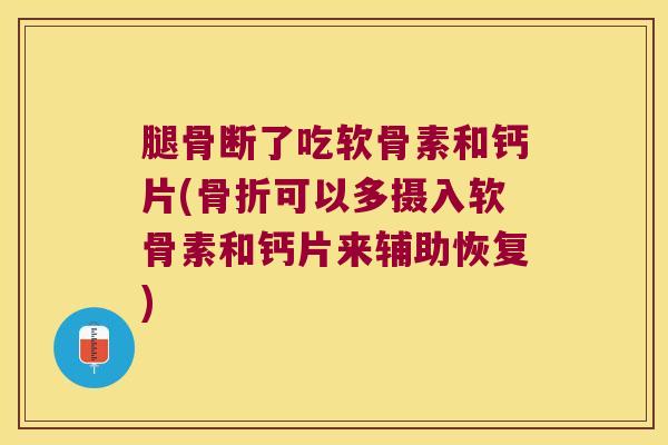 腿骨断了吃软骨素和钙片(骨折可以多摄入软骨素和钙片来辅助恢复)