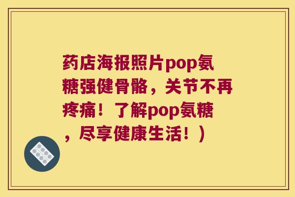 药店海报照片pop氨糖强健骨骼,关节不再疼痛!了解pop氨糖,尽享健康生活!)