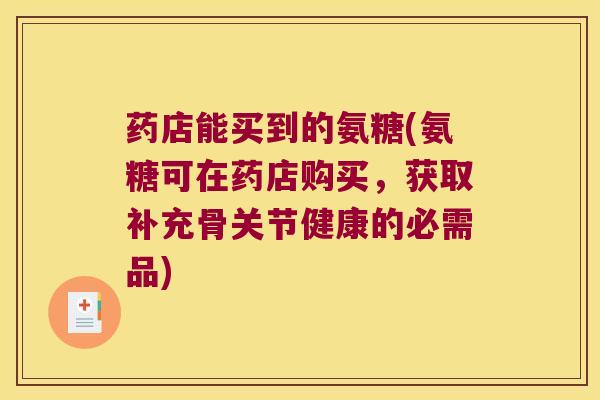 药店能买到的氨糖(氨糖可在药店购买,获取补充骨关节健康的必需品)