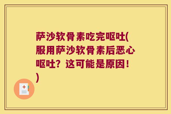 萨沙软骨素吃完呕吐(服用萨沙软骨素后恶心呕吐?这可能是原因!)
