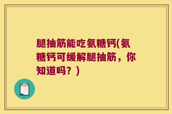 腿抽筋能吃氨糖钙(氨糖钙可缓解腿抽筋,你知道吗?)