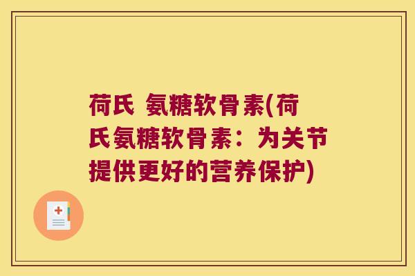 荷氏 氨糖软骨素(荷氏氨糖软骨素:为关节提供更好的营养保护) 荷氏 氨糖软骨素(荷氏氨糖软骨素:为关节提供更好的营养保护)