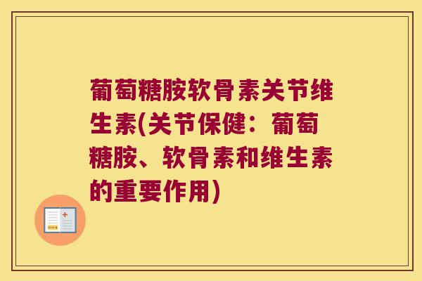 葡萄糖胺软骨素关节维生素(关节保健:葡萄糖胺、软骨素和维生素的重要作用)