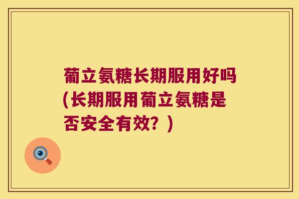 葡立氨糖长期服用好吗(长期服用葡立氨糖是否安全有效?)