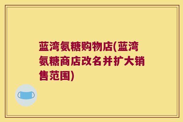 蓝湾氨糖购物店(蓝湾氨糖商店改名并扩大销售范围)