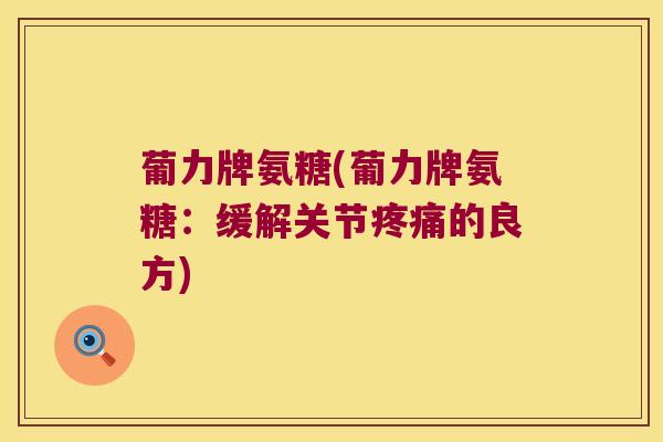葡力牌氨糖(葡力牌氨糖:缓解关节疼痛的良方)