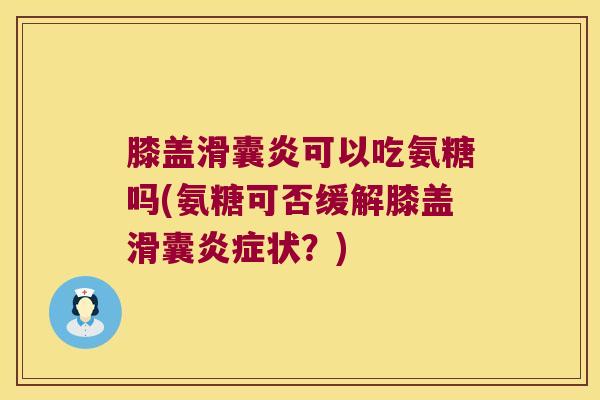 膝盖滑囊炎可以吃氨糖吗(氨糖可否缓解膝盖滑囊炎症状?)