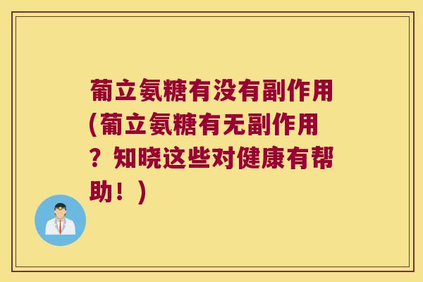 葡立氨糖有没有副作用(葡立氨糖有无副作用?知晓这些对健康有帮助!) 葡立氨糖有没有副作用(葡立氨糖有无副作用?知晓这些对健康有帮助!)