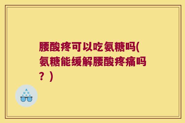 腰酸疼可以吃氨糖吗(氨糖能缓解腰酸吗？)