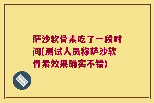 萨沙软骨素吃了一段时间(测试人员称萨沙软骨素效果确实不错)