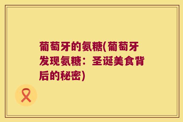葡萄牙的氨糖(葡萄牙发现氨糖:圣诞美食背后的秘密)
