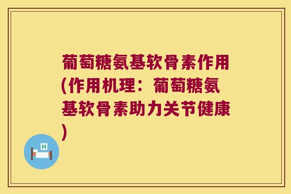 葡萄糖氨基软骨素作用(作用机理:葡萄糖氨基软骨素助力关节健康) 葡萄糖氨基软骨素作用(作用机理:葡萄糖氨基软骨素助力关节健康)