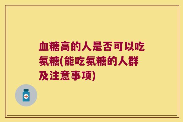 血糖高的人是否可以吃氨糖(能吃氨糖的人群及注意事项)