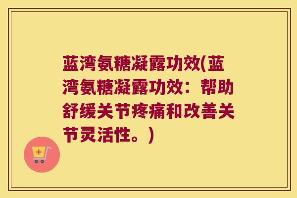 蓝湾氨糖凝露功效(蓝湾氨糖凝露功效:帮助舒缓关节疼痛和改善关节灵活性。)