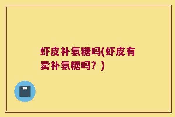 虾皮补氨糖吗(虾皮有卖补氨糖吗?)