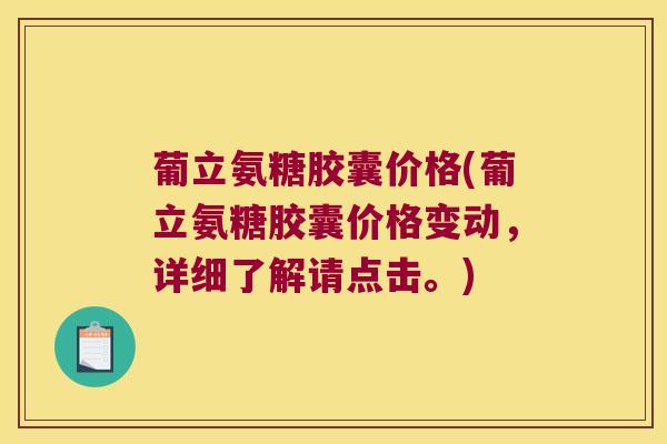 葡立氨糖胶囊价格(葡立氨糖胶囊价格变动,详细了解请点击。)