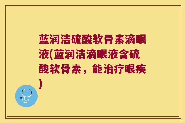 蓝润洁硫酸软骨素滴眼液(蓝润洁滴眼液含硫酸软骨素,能眼疾) 蓝润洁硫酸软骨素滴眼液(蓝润洁滴眼液含硫酸软骨素,能眼疾)