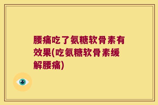 腰痛吃了氨糖软骨素有效果(吃氨糖软骨素缓解腰痛)