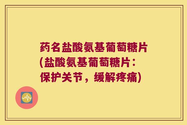 药名盐酸氨基葡萄糖片(盐酸氨基葡萄糖片:保护关节,缓解疼痛)