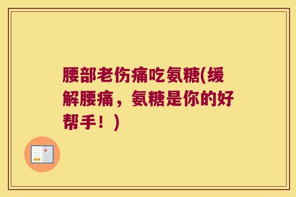 腰部老伤痛吃氨糖(缓解腰痛,氨糖是你的好帮手!)