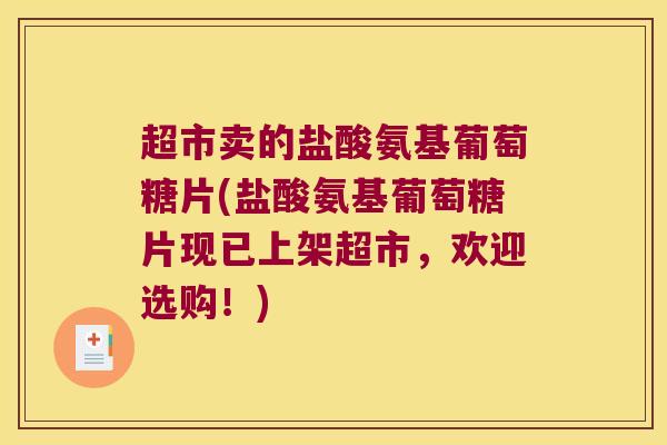 超市卖的盐酸氨基葡萄糖片(盐酸氨基葡萄糖片现已上架超市,欢迎选购!)