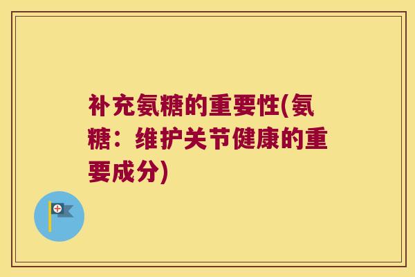 补充氨糖的重要性(氨糖:维护关节健康的重要成分)
