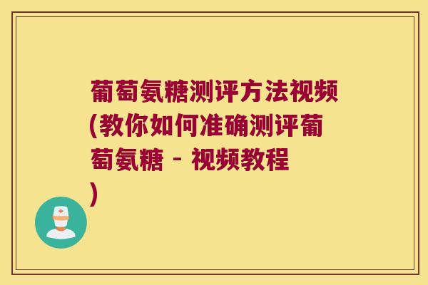 葡萄氨糖测评方法视频(教你如何准确测评葡萄氨糖 - 视频教程)