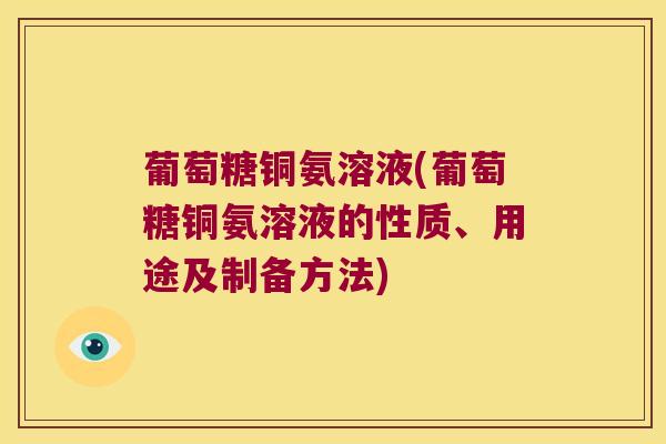 葡萄糖铜氨溶液(葡萄糖铜氨溶液的性质、用途及制备方法)