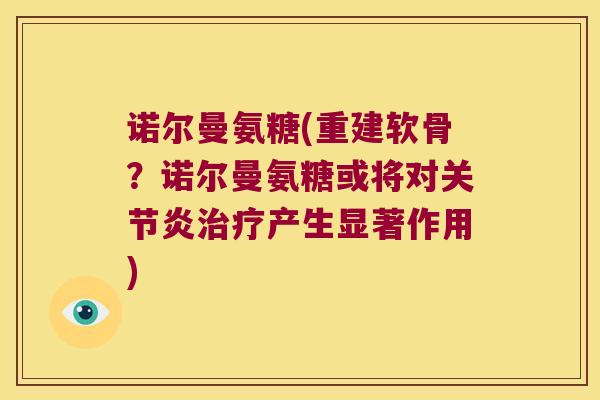 诺尔曼氨糖(重建软骨?诺尔曼氨糖或将对关节炎治疗产生显著作用)