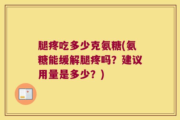 腿疼吃多少克氨糖(氨糖能缓解腿疼吗?建议用量是多少?)