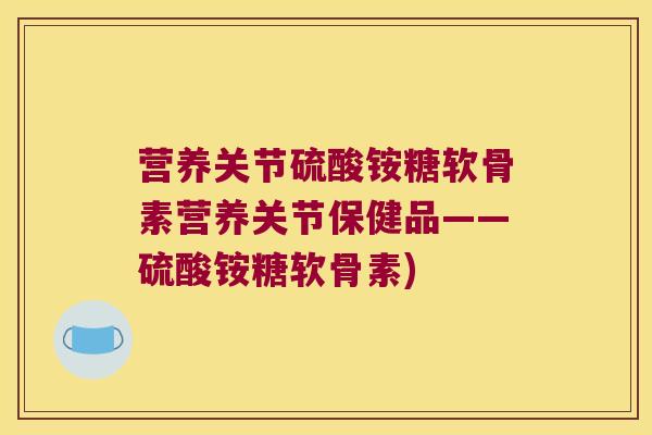 营养关节硫酸铵糖软骨素营养关节保健品——硫酸铵糖软骨素)
