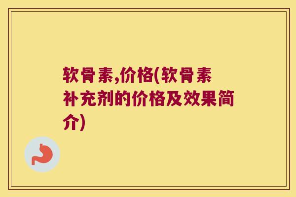 软骨素,价格(软骨素补充剂的价格及效果简介)