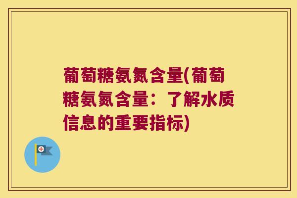 葡萄糖氨氮含量(葡萄糖氨氮含量:了解水质信息的重要指标)